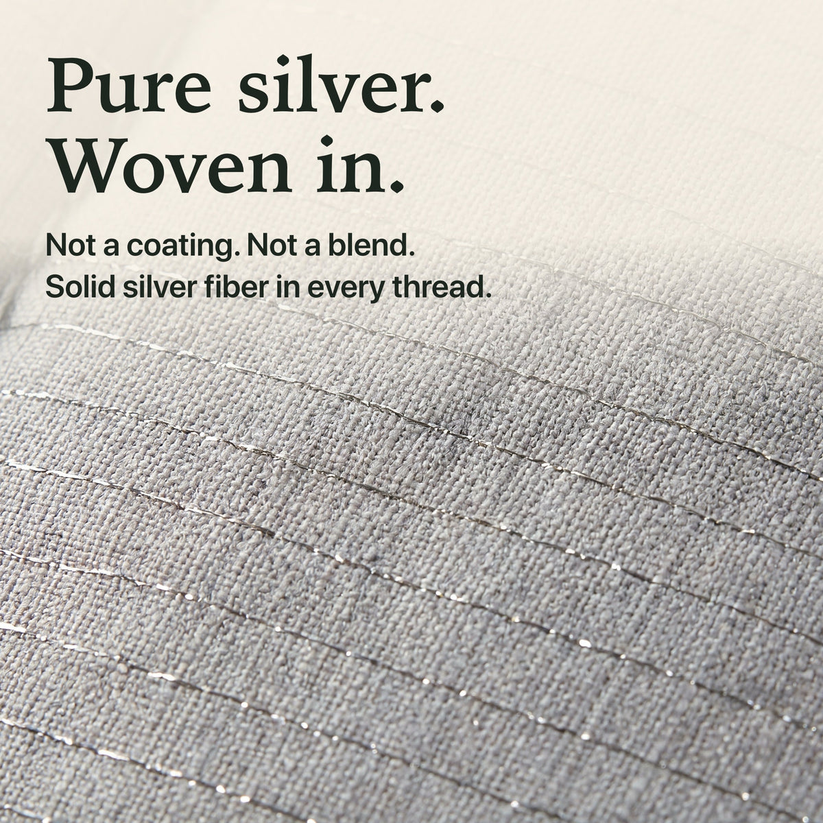 Pure silver woven in: solid silver fiber in every thread of the grounding topper